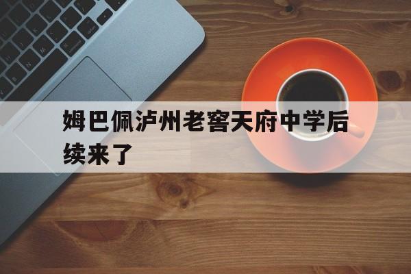 姆巴佩泸州老窖天府中学后续来了的简单介绍|完美真人wm官网